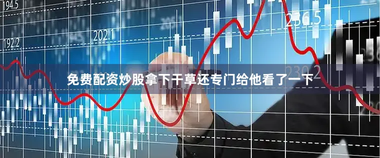 免费配资炒股拿下干草还专门给他看了一下