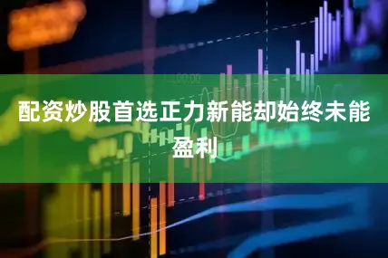 配资炒股首选正力新能却始终未能盈利