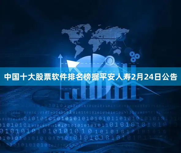 中国十大股票软件排名榜据平安人寿2月24日公告