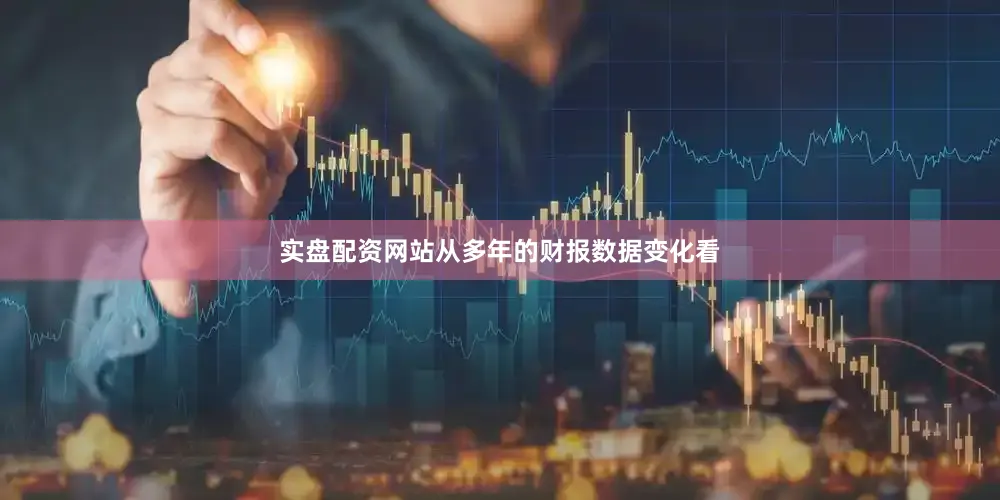 实盘配资网站　　从多年的财报数据变化看