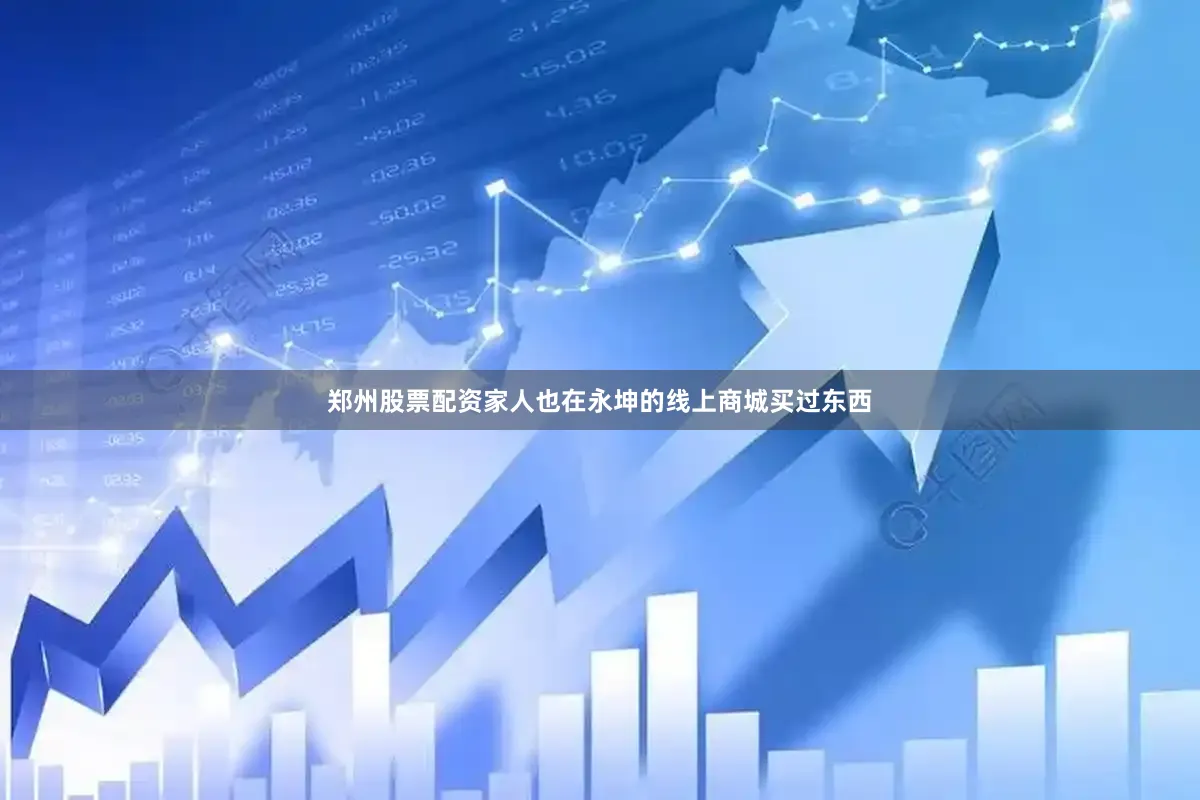 郑州股票配资家人也在永坤的线上商城买过东西