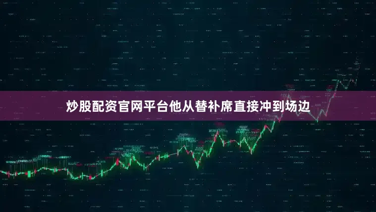 炒股配资官网平台他从替补席直接冲到场边