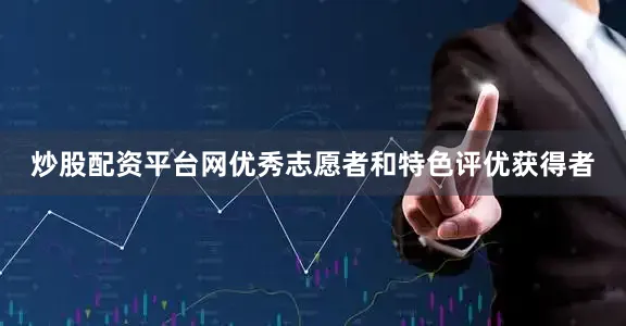 炒股配资平台网优秀志愿者和特色评优获得者