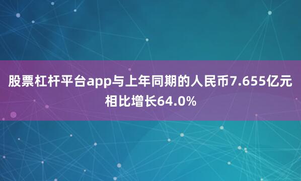 股票杠杆平台app与上年同期的人民币7.655亿元相比增长64.0%