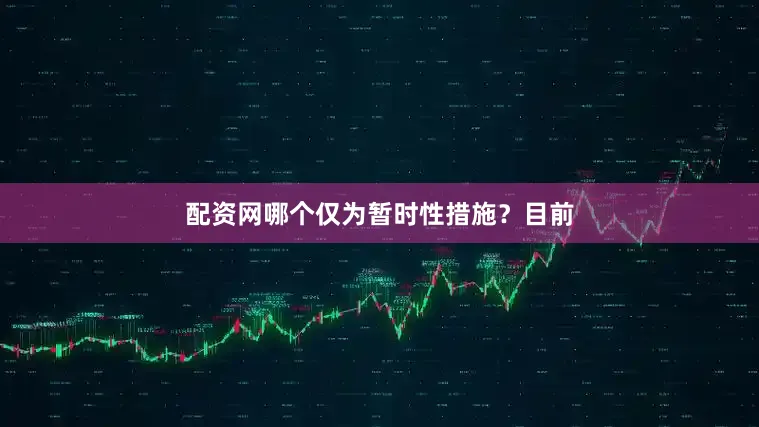 配资网哪个仅为暂时性措施？　　目前