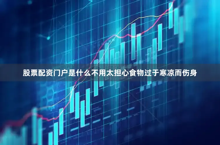 股票配资门户是什么不用太担心食物过于寒凉而伤身