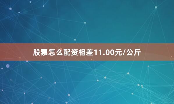 股票怎么配资相差11.00元/公斤