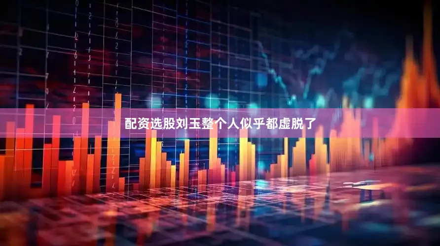 配资选股刘玉整个人似乎都虚脱了