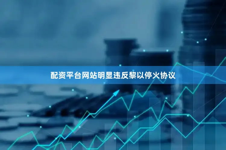 配资平台网站明显违反黎以停火协议