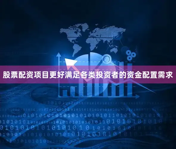 股票配资项目更好满足各类投资者的资金配置需求