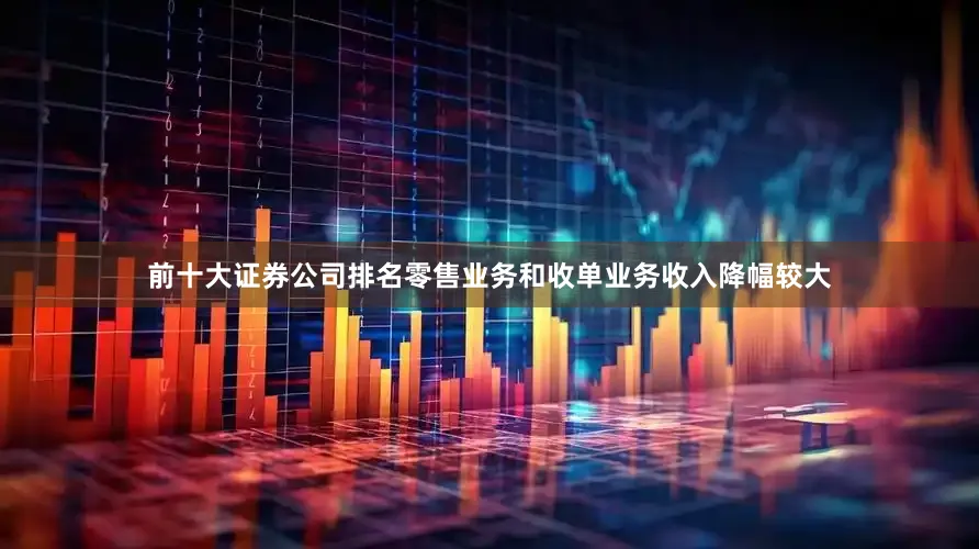 前十大证券公司排名零售业务和收单业务收入降幅较大