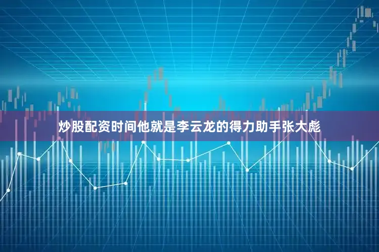 炒股配资时间他就是李云龙的得力助手张大彪