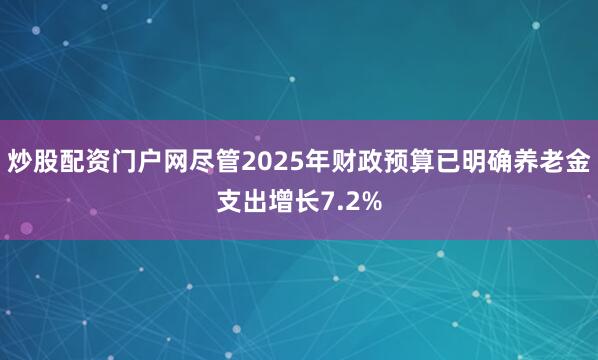 炒股配资门户网尽管2025年财政预算已明确养老金支出增长7.2%
