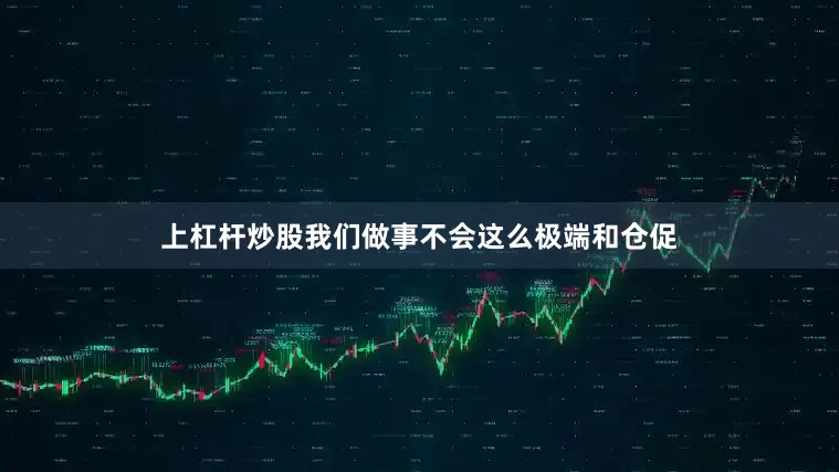 上杠杆炒股我们做事不会这么极端和仓促