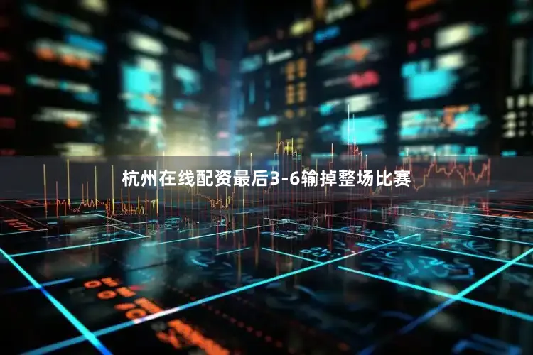 杭州在线配资最后3-6输掉整场比赛