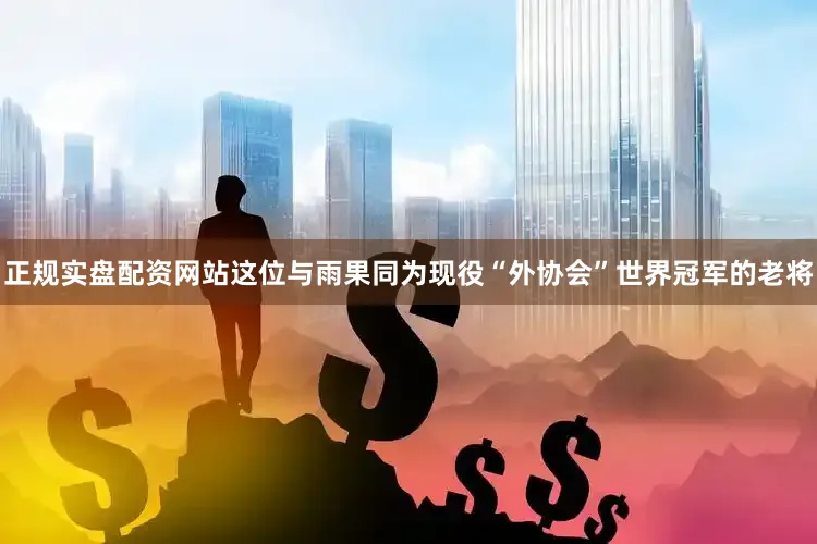 正规实盘配资网站这位与雨果同为现役“外协会”世界冠军的老将