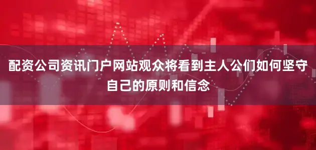 配资公司资讯门户网站观众将看到主人公们如何坚守自己的原则和信念