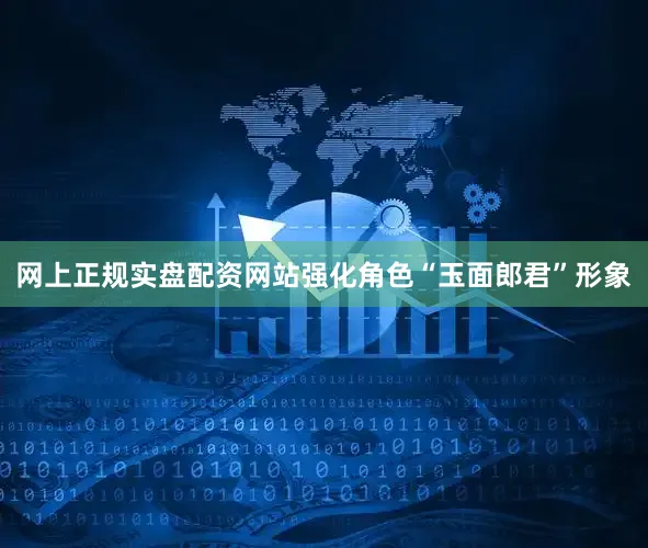 网上正规实盘配资网站强化角色“玉面郎君”形象