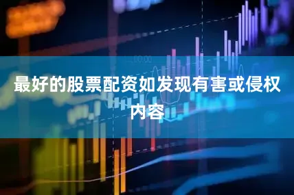 最好的股票配资如发现有害或侵权内容
