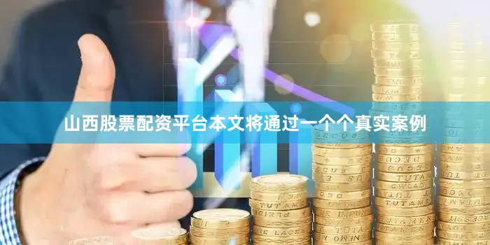 山西股票配资平台本文将通过一个个真实案例