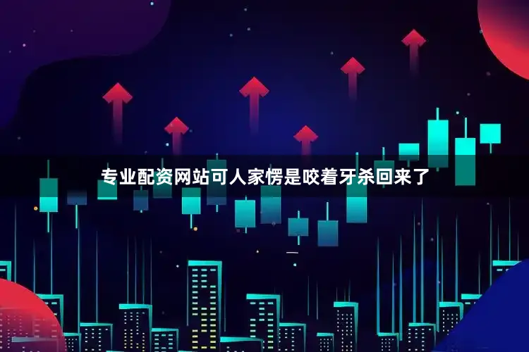 专业配资网站可人家愣是咬着牙杀回来了