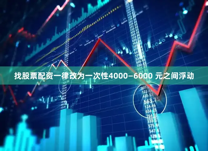 找股票配资一律改为一次性4000—6000 元之间浮动