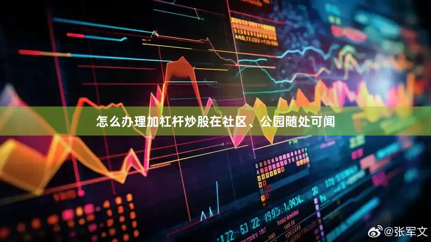 怎么办理加杠杆炒股在社区、公园随处可闻