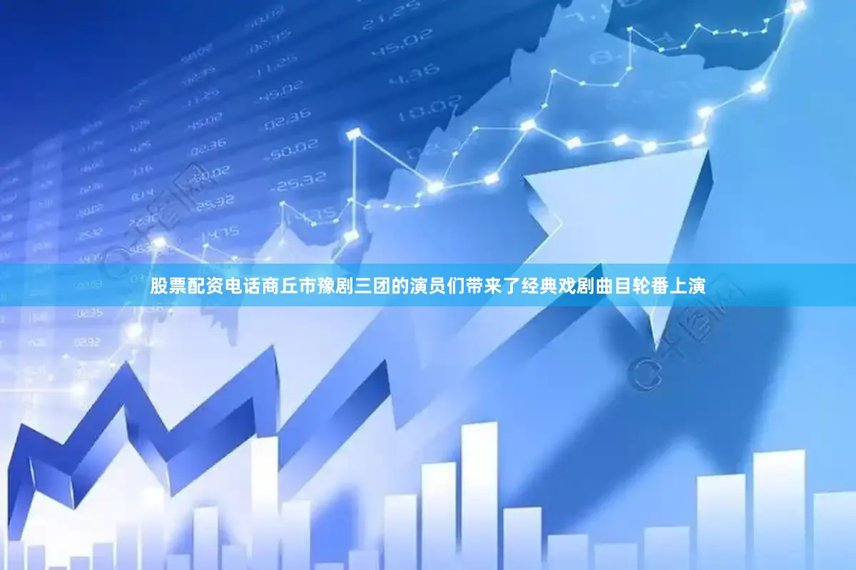 股票配资电话商丘市豫剧三团的演员们带来了经典戏剧曲目轮番上演