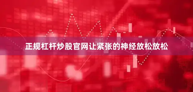 正规杠杆炒股官网让紧张的神经放松放松