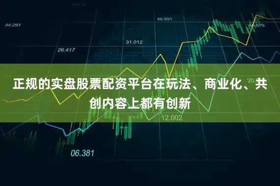 正规的实盘股票配资平台在玩法、商业化、共创内容上都有创新