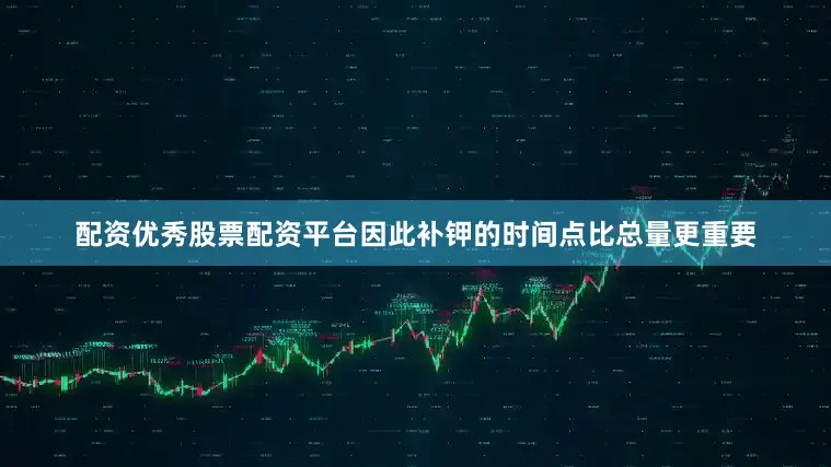 配资优秀股票配资平台因此补钾的时间点比总量更重要
