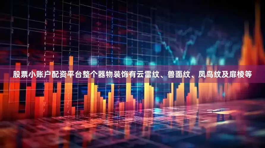 股票小账户配资平台整个器物装饰有云雷纹、兽面纹、凤鸟纹及扉棱等