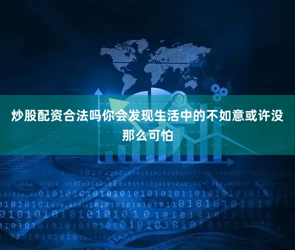 炒股配资合法吗你会发现生活中的不如意或许没那么可怕